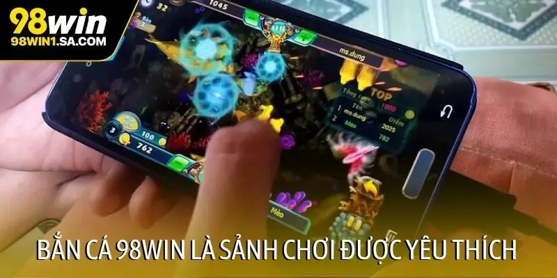 Bắn cá 98WIN là sảnh chơi được yêu thích