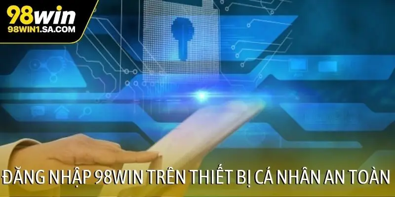 Đăng nhập 98WIN trên thiết bị cá nhân an toàn