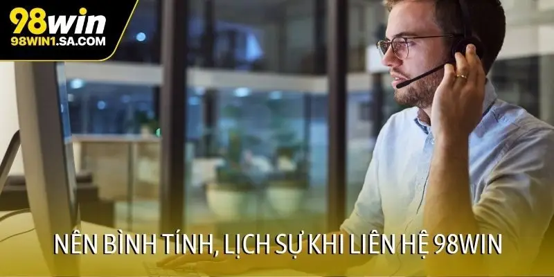 Nên bình tính, lịch sự khi liên hệ 98WIN