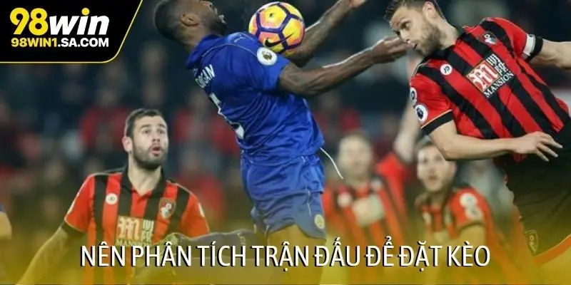 Nên phân tích trận đấu để đặt kèo