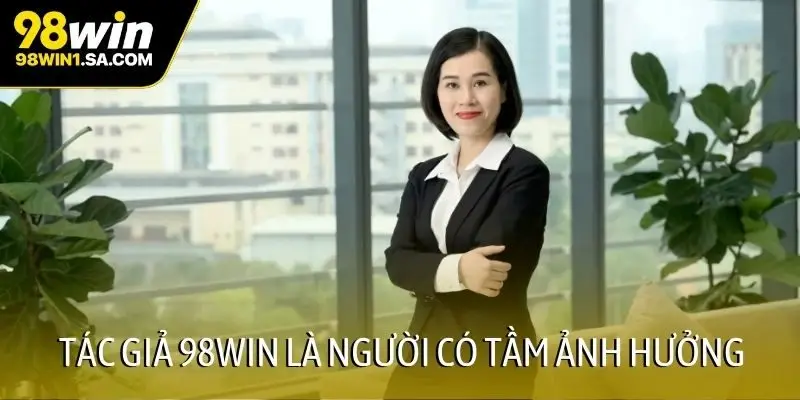 Tác giả 98WIN là người có tầm ảnh hưởng