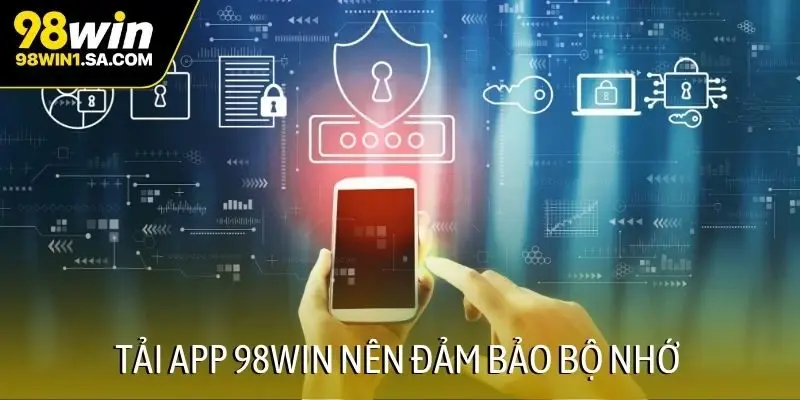 Tải app 98WIN nên đảm bảo bộ nhớ